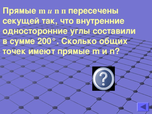 Прямые m и  n  п пересечены секущей так, что внутренние односторонние углы составили в сумме 200 ° . Сколько общих точек имеют прямые m и n ? одну