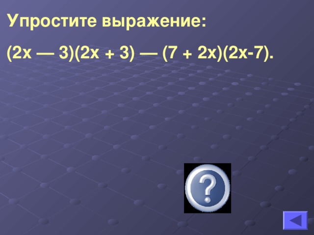 Упростите выражение: (2х — 3)(2х + 3) — (7 + 2х)(2х-7).   40
