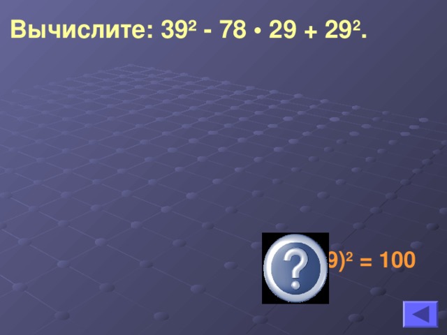 Вычислите: 39 ² - 78 • 29 + 29 2 .  (39-29) 2 = 100