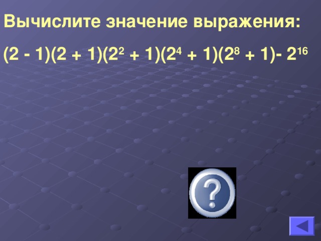 Вычислите значение выражения: (2 - 1)(2 + 1)(2 2 + 1)(2 4 + 1)(2 8 + 1)- 2 16  -1