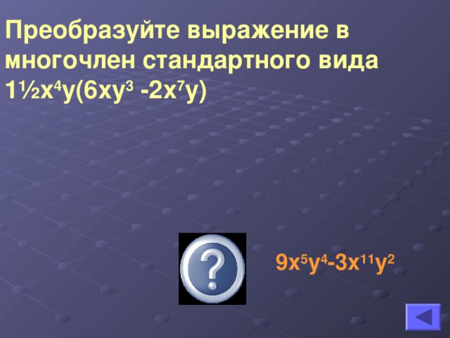 Преобразуйте выражение в многочлен стандартного вида 1 ½ х 4 у(6ху 3 -2х 7 у)  9х 5 у 4 -3х 11 у 2