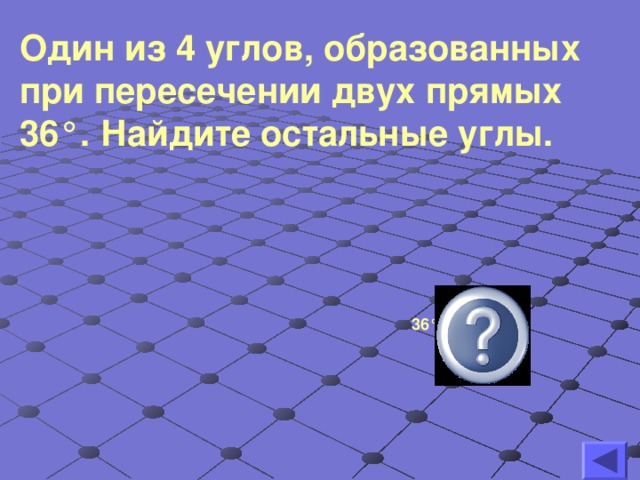 Один из 4 углов, образованных при пересечении двух прямых 36 ° . Найдите остальные углы.     36 ° , 144 ° , 144 °