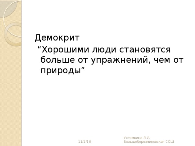 Демокрит “ Хорошими люди становятся больше от упражнений, чем от природы” 11/1/16 Устимкина Л.И. Большеберезниковская СОШ