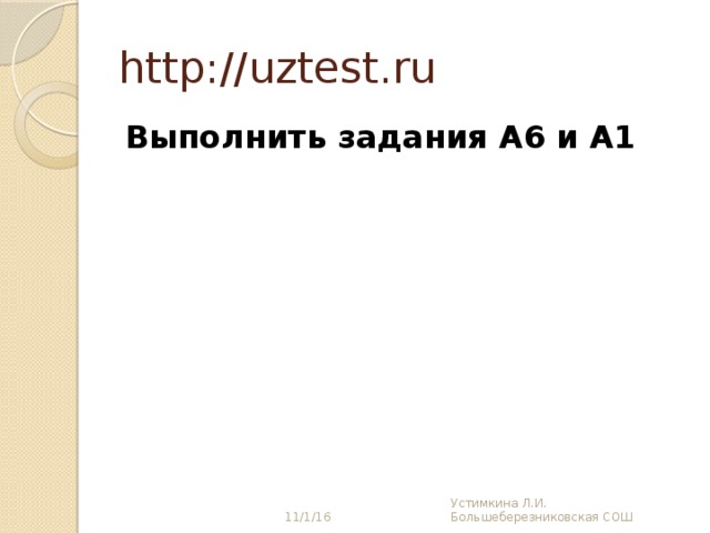 http://uztest.ru Выполнить задания А6 и А1 11/1/16 Устимкина Л.И. Большеберезниковская СОШ