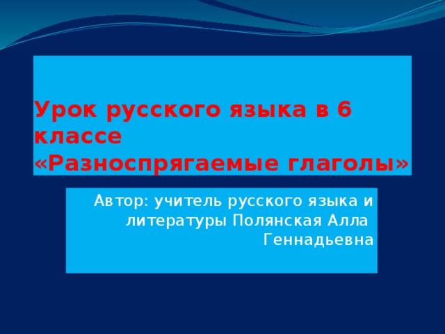 Урок русского языка в 6 классе  «Разноспрягаемые глаголы» Автор: учитель русского языка и литературы Полянская Алла Геннадьевна