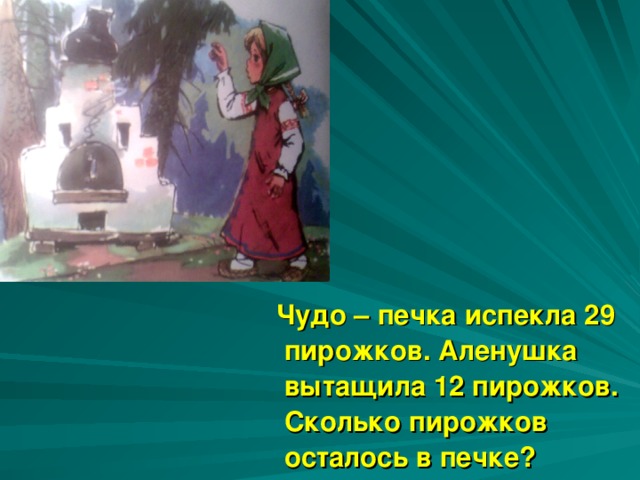 Чудо – печка испекла 29 пирожков. Аленушка вытащила 12 пирожков. Сколько пирожков осталось в печке?