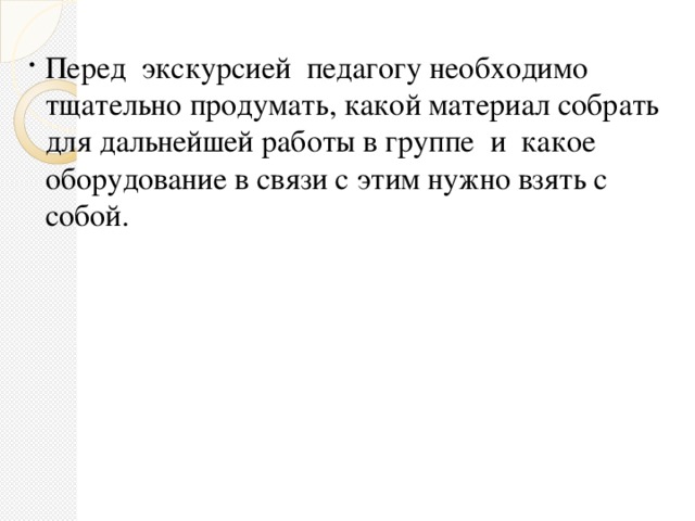 Перед  экскурсией  педагогу необходимо тщательно продумать, какой материал собрать для дальнейшей работы в группе  и  какое оборудование в связи с этим нужно взять с собой.