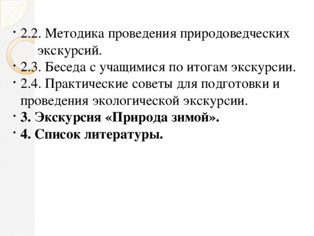 2.2. Методика проведения природоведческих  экскурсий. 2.3. Беседа с учащимися по итогам экскурсии. 2.4. Практические советы для подготовки и проведения экологической экскурсии. 3. Экскурсия «Природа зимой». 4. Список литературы.