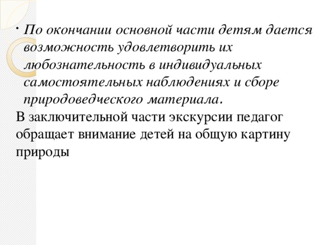 По окончании основной части детям дается возможность удовлетворить их любознательность в индивидуальных самостоятельных наблюдениях и сборе природоведческого материала .