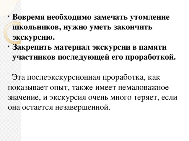 Вовремя необходимо замечать утомление школьников, нужно уметь закончить экскурсию. Закрепить материал экскурсии в памяти участников последующей его проработкой.