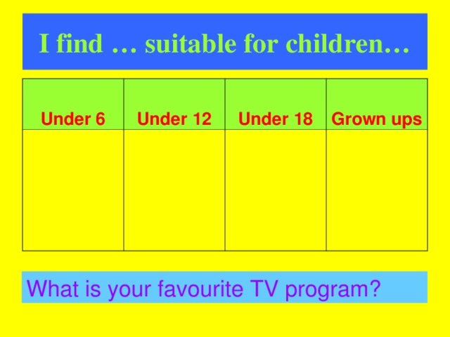I find … suitable for children…  Under 6  Under 12  Under 18  Grown ups What is your favourite TV program?