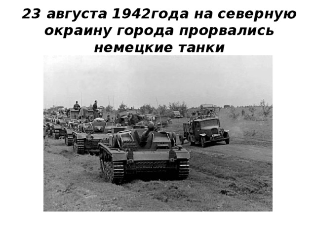 23 августа 1942года на северную окраину города прорвались немецкие танки