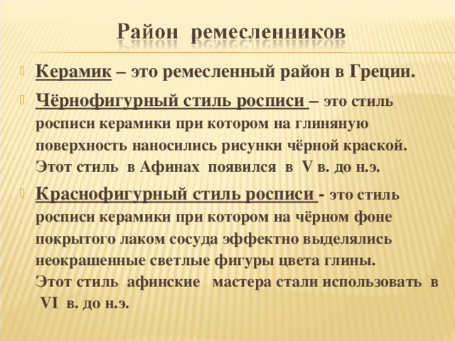 Керамик – это ремесленный район в Греции. Чёрнофигурный стиль росписи – это стиль росписи керамики при котором на глиняную поверхность наносились рисунки чёрной краской. Этот стиль в Афинах появился в V в. до н.э. Краснофигурный стиль росписи