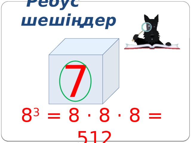Ребус шешіңдер 8 3 = 8 · 8 · 8 = 512 7