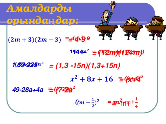 Амалдарды орындаңдар:   = 4-9      144-   = (12m)(12+m) 1,69-225   = (1,3 -15n)(1,3+15n)     = (x+4    = (7-2a 49-28a+4a   (   = -m+