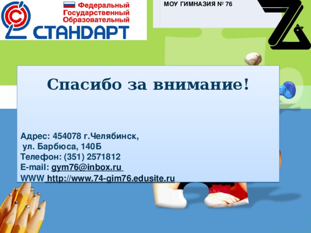 МОУ гимназия № 76  Спасибо за внимание!   Адрес: 454078 г.Челябинск,  ул. Барбюса, 140Б  Телефон: (351) 2571812  E-mail: gym76 @ inbox . ru   WWW  http://w ww.74-gim76.edusite.ru