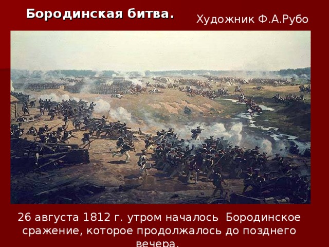 Бородинская битва.   Художник Ф.А.Рубо 26 августа 1812 г. утром началось Бородинское сражение, которое продолжалось до позднего вечера.