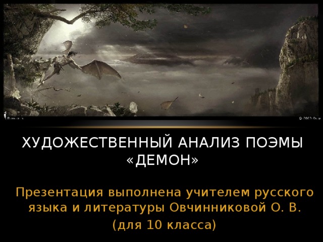 ХУДОЖЕСТВЕННЫЙ АНАЛИЗ ПОЭМЫ «ДЕМОН» Презентация выполнена учителем русского языка и литературы Овчинниковой О. В. (для 10 класса)