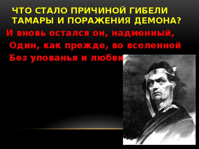 ЧТО стало причиной гибели Тамары и поражения Демона? И вновь остался он, надменный,  Один, как прежде, во вселенной  Без упованья и любви!