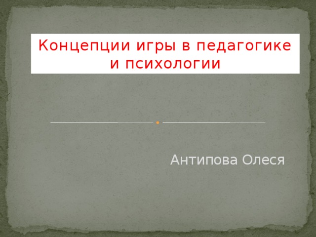 Концепции игры в педагогике и психологии Антипова Олеся