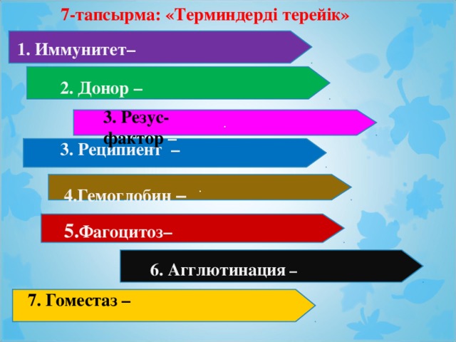 7-тапсырма: «Терминдерді терейік»  Иммунитет–  2. Донор –  3. Резус-фактор –  . 3. Реципиент –  . 4. Гемоглобин –  5. Фагоцитоз–  6. Агглютинация –  7. Гоместаз –