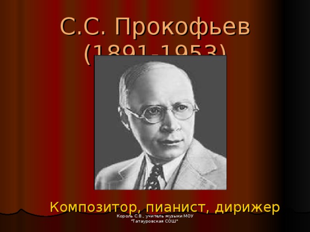 С.С. Прокофьев  (1891-1953)  Композитор, пианист, дирижер Король С.В., учитель музыки МОУ 