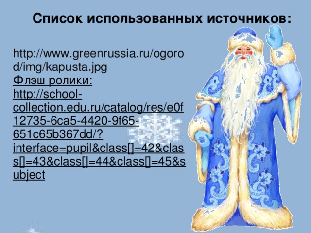 Список использованных источников: http://www.greenrussia.ru/ogorod/img/kapusta.jpg Флэш ролики: http://school-collection.edu.ru/catalog/res/e0f12735-6ca5-4420-9f65-651c65b367dd/?interface=pupil&class[]=42&class[]=43&class[]=44&class[]=45&subject