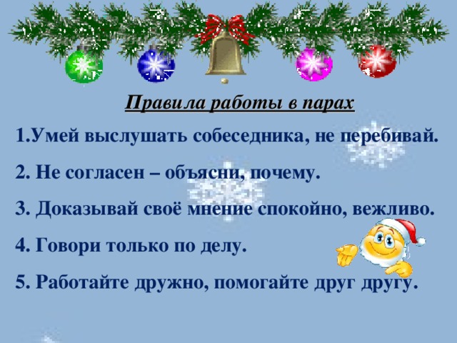 Правила работы в парах   1.Умей выслушать собеседника, не перебивай. 2. Не согласен – объясни, почему. 3. Доказывай своё мнение спокойно, вежливо. 4. Говори только по делу. 5. Работайте дружно, помогайте друг другу.