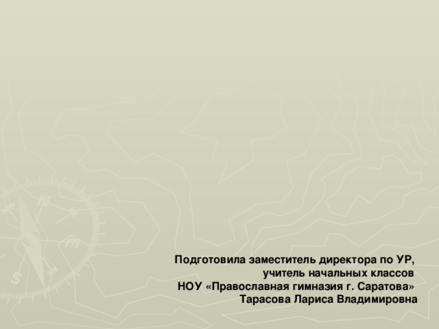 Подготовила заместитель директора по УР, учитель начальных классов НОУ «Православная гимназия г. Саратова» Тарасова Лариса Владимировна