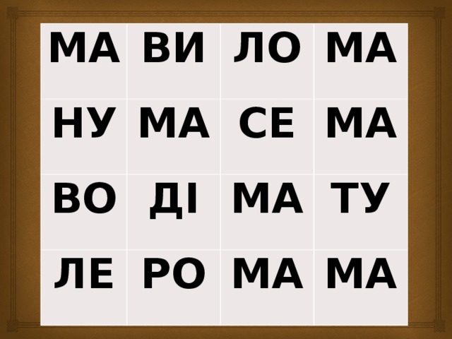 МА ВИ НУ ЛО МА ВО МА СЕ ДІ ЛЕ МА МА РО ТУ МА МА