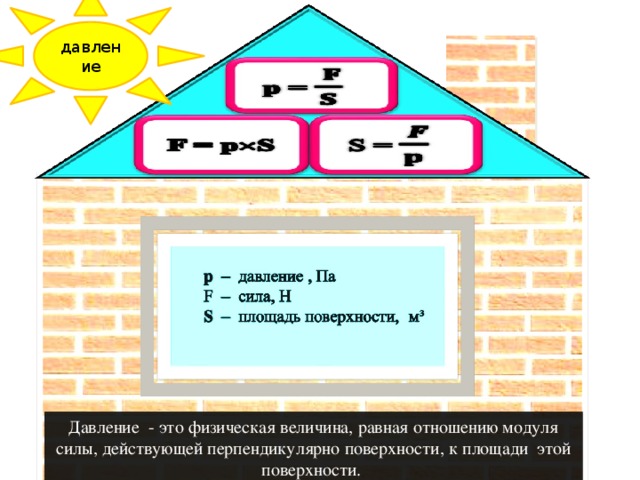 давление Давление - это физическая величина, равная отношению модуля силы, действующей перпендикулярно поверхности, к площади этой поверхности.