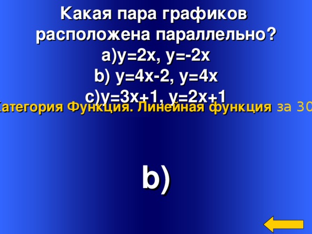 Какая пара графиков расположена параллельно? y=2x, y=-2x  y=4x-2, y=4x y=3x+1, y=2x+1 Категория Функция. Линейная функция  за 300 b) Welcome to Power Jeopardy   © Don Link, Indian Creek School, 2004 You can easily customize this template to create your own Jeopardy game. Simply follow the step-by-step instructions that appear on Slides 1-3. 4