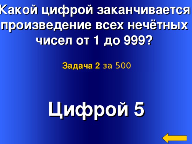 Какой цифрой заканчивается произведение всех нечётных чисел от 1 до 999?  Задача 2  за 5 00 Цифрой 5 Welcome to Power Jeopardy   © Don Link, Indian Creek School, 2004 You can easily customize this template to create your own Jeopardy game. Simply follow the step-by-step instructions that appear on Slides 1-3. 64