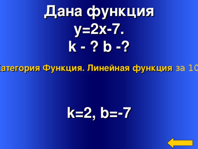 Дана функция y=2x-7. k - ? b -? Категория Функция. Линейная функция  за 100 k=2, b=-7 Welcome to Power Jeopardy   © Don Link, Indian Creek School, 2004 You can easily customize this template to create your own Jeopardy game. Simply follow the step-by-step instructions that appear on Slides 1-3. 4