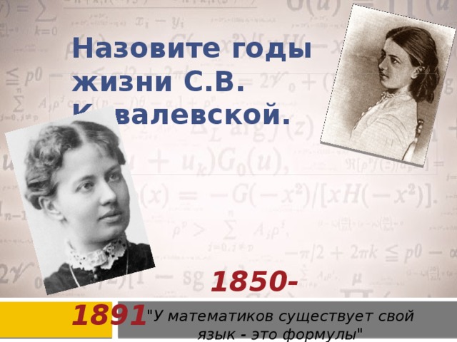 Назовите годы жизни С.В. Ковалевской.       1850-1891   