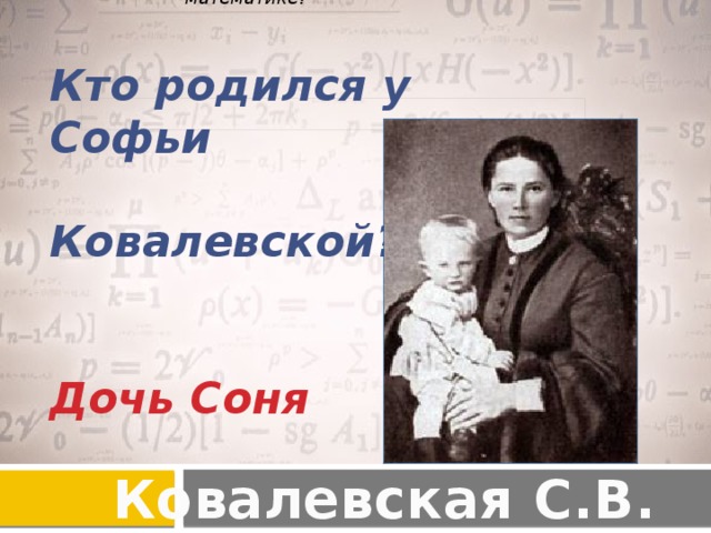 Кто был первым русским преподавателем Сони по высшей математике? Кто родился у Софьи  Ковалевской?   Дочь Соня Ковалевская С.В.