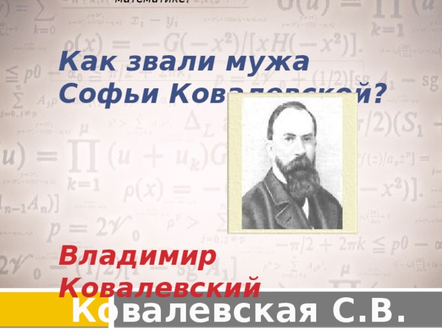 Кто был первым русским преподавателем Сони по высшей математике? Как звали мужа Софьи Ковалевской?     Владимир Ковалевский Ковалевская С.В.