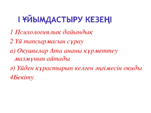 1 Психологиялық дайындық 2 Үй тапсырмасын сұрау а) Оқушылар Ата ананы құрметтеу мазмұнын айтады ә) Үйден құрастырып келген әңгімесін оқиды 4 Бекіту