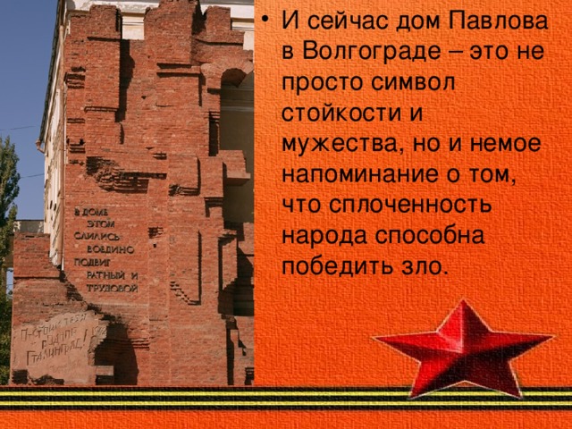 И сейчас дом Павлова в Волгограде – это не просто символ стойкости и мужества, но и немое напоминание о том, что сплоченность народа способна победить зло.