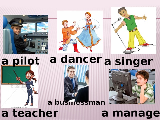 a dancer  a pilot  a singer  a businessman  a manager  a teacher