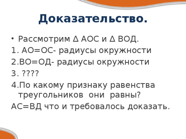 Доказательство. Рассмотрим ∆ АОС и ∆ ВОД. 1. АО=ОС- радиусы окружности 2.ВО=ОД- радиусы окружности 3. ???? 4.По какому признаку равенства треугольников они равны? АС=ВД что и требовалось доказать.