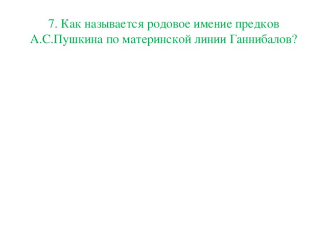 7. Как называется родовое имение предков А.С.Пушкина по материнской линии Ганнибалов?