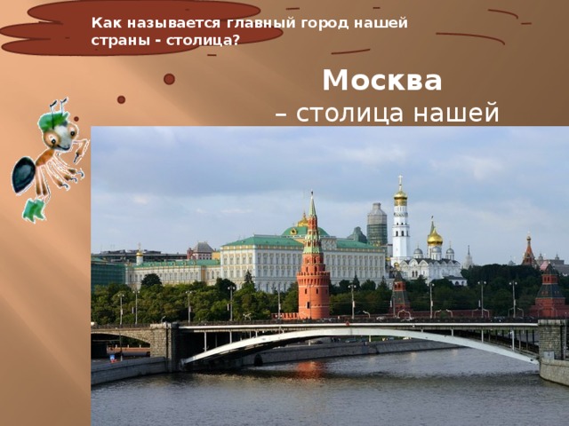 Как называется главный город нашей страны - столица? Москва – столица нашей Родины