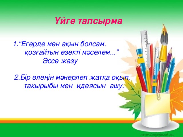 Үйге тапсырма 1.“Егерде мен ақын болсам,  қозғайтын өзекті мәселем...”  Эссе жазу 2.Бір өлеңін мәнерлеп жатқа оқып,  тақырыбы мен идеясын ашу.