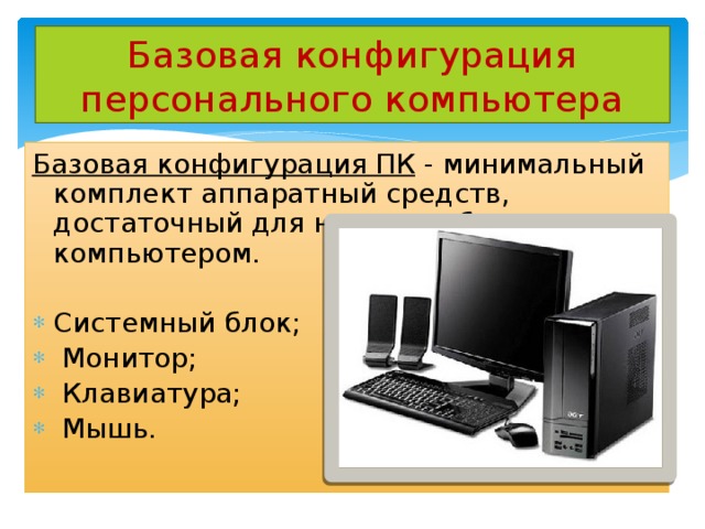 Базовая конфигурация персонального компьютера Базовая конфигурация ПК - минимальный комплект аппаратный средств, достаточный для начала работы с компьютером.