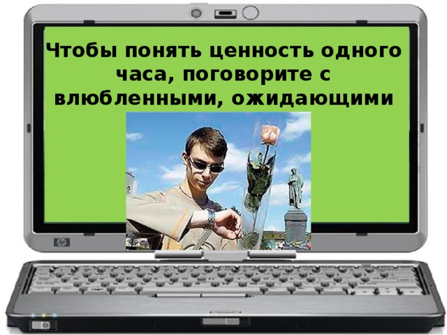 Чтобы понять ценность одного часа, поговорите с влюбленными, ожидающими встречи.