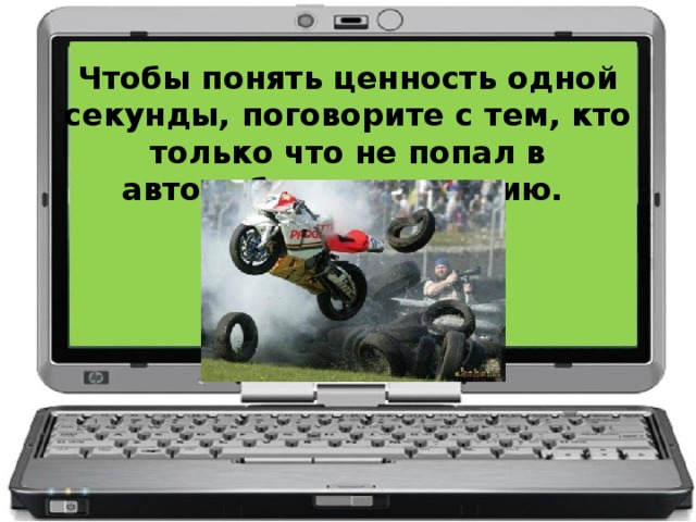 Чтобы понять ценность одной секунды, поговорите с тем, кто только что не попал в автомобильную аварию.