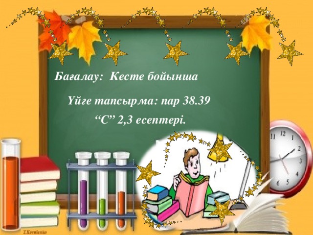 Бағалау: Кесте бойынша Үйге тапсырма: пар 38.39 “ С” 2,3 есептері.