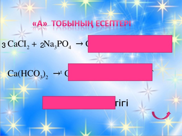 СаСІ 2 + Na 3 PO 4 → Ca 3 (PO 4 ) 2 ↓ + NaCI Ca(HCO 3 ) 2  → t CaCO 3 ↓ + CO 2 + H 2 O↑  3 6 2 3 Судың кермектігі