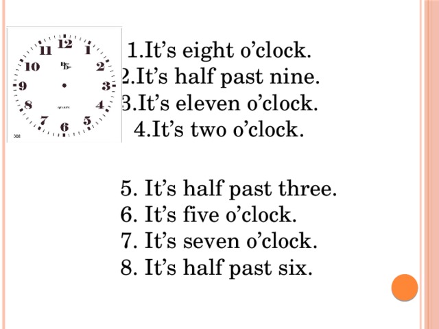 It’s eight o’clock. It’s half past nine. It’s eleven o’clock. It’s two o’clock.